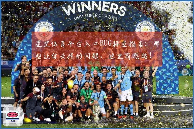 星空体育平台入口BUG排查指南：那些让你头疼的问题，这里有思路！