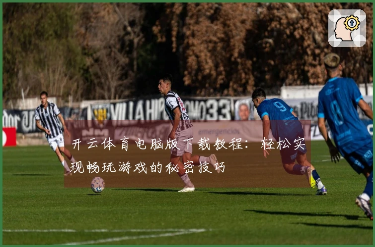 开云体育电脑版下载教程：轻松实现畅玩游戏的秘密技巧