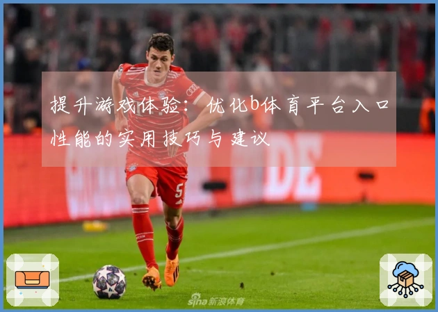 提升游戏体验：优化b体育平台入口性能的实用技巧与建议
