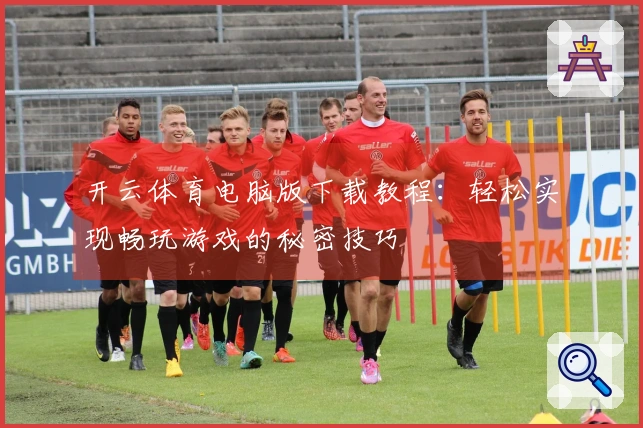 开云体育电脑版下载教程：轻松实现畅玩游戏的秘密技巧