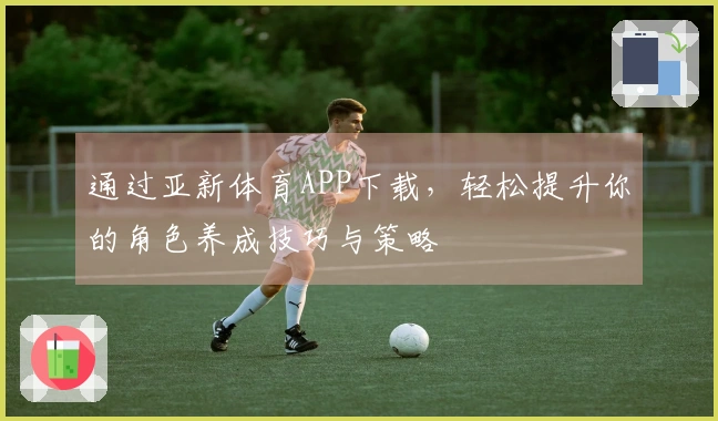 通过亚新体育APP下载，轻松提升你的角色养成技巧与策略