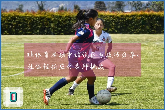 mk体育活动中的误区与技巧分享，让你轻松应对各种挑战