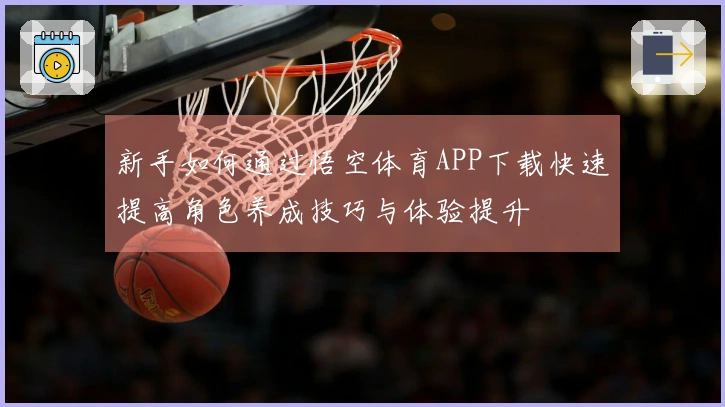 新手如何通过悟空体育APP下载快速提高角色养成技巧与体验提升