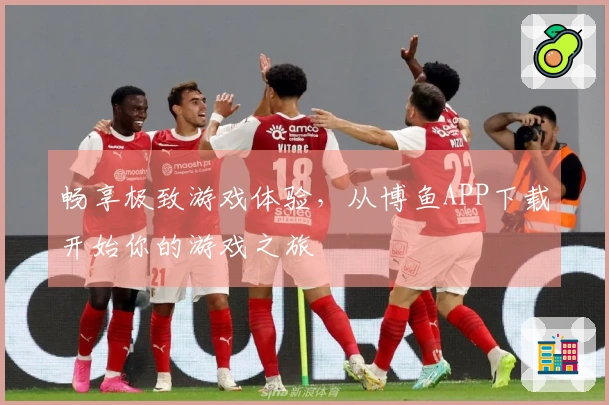 畅享极致游戏体验，从博鱼APP下载开始你的游戏之旅