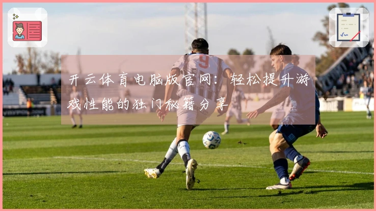 开云体育电脑版官网：轻松提升游戏性能的独门秘籍分享