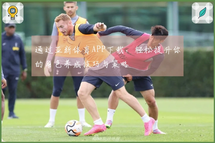 通过亚新体育APP下载，轻松提升你的角色养成技巧与策略