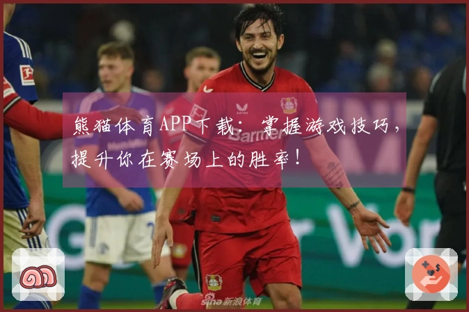 熊猫体育APP下载：掌握游戏技巧，提升你在赛场上的胜率！