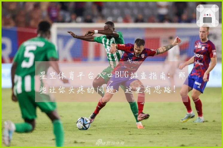 星空体育平台入口BUG排查指南：那些让你头疼的问题，这里有思路！
