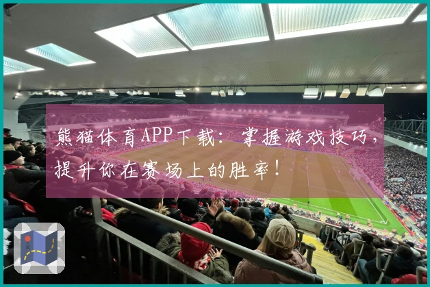 熊猫体育APP下载：掌握游戏技巧，提升你在赛场上的胜率！